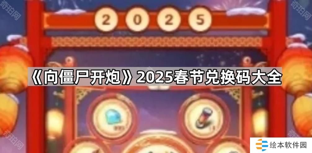 向僵尸開(kāi)炮2025春節(jié)兌換碼有哪些-2025春節(jié)兌換碼大全