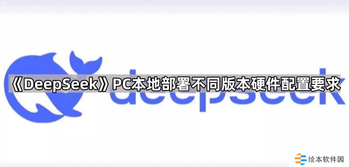 DeepSeek電腦本地部署硬件配置要求是什么-PC本地部署不同版本硬件配置要求一覽