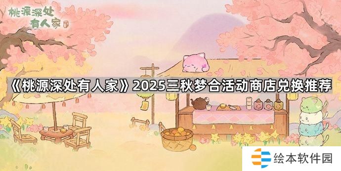 桃源深處有人家三秋夢(mèng)合活動(dòng)商店換什么好2025-2025三秋夢(mèng)合活動(dòng)商店兌換推薦