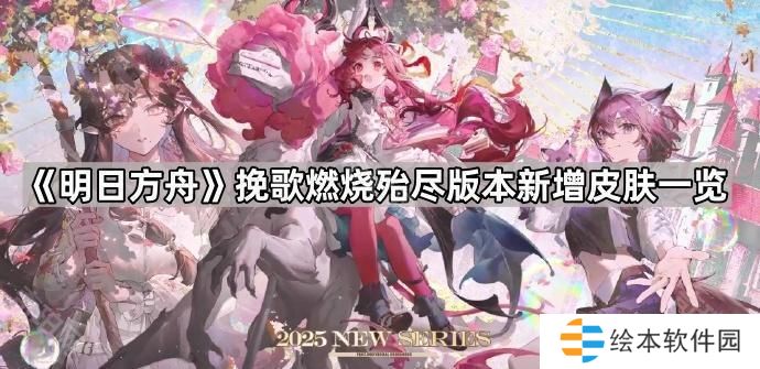 明日方舟挽歌燃燒殆盡版本新皮膚有哪些-挽歌燃燒殆盡版本新增皮膚一覽