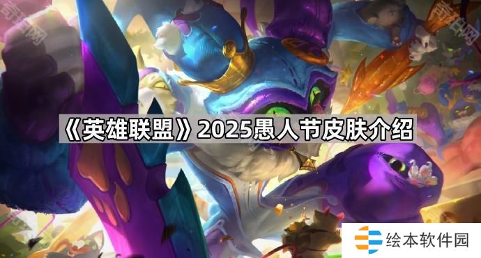 英雄聯(lián)盟2025愚人節(jié)皮膚有哪些-2025愚人節(jié)皮膚介紹